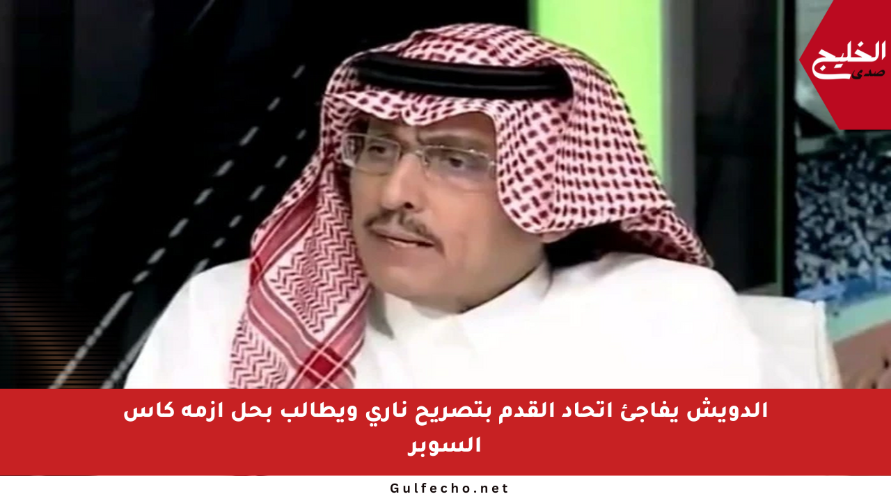 الدويش يفاجئ اتحاد القدم بتصريح ناري ويطالب بحل أزمة كأس السوبر
